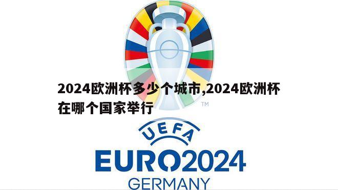 2024欧洲杯多少个城市,2024欧洲杯在哪个国家举行