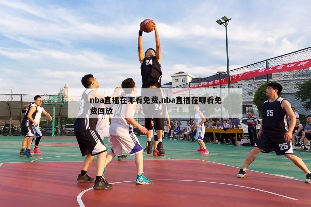 nba直播在哪看免费,nba直播在哪看免费回放