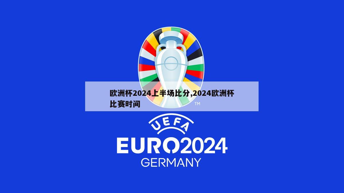 欧洲杯2024上半场比分,2024欧洲杯比赛时间