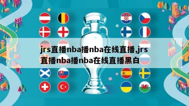 jrs直播nba播nba在线直播,jrs直播nba播nba在线直播黑白