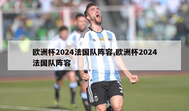 欧洲杯2024法国队阵容,欧洲杯2024法国队阵容