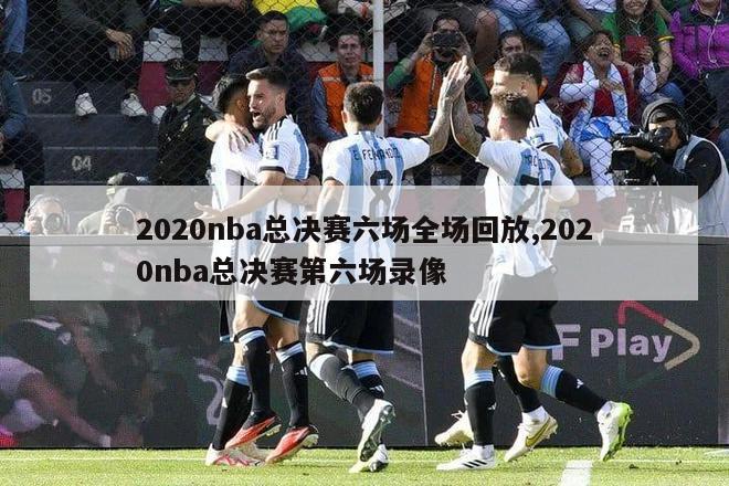 2020nba总决赛六场全场回放,2020nba总决赛第六场录像