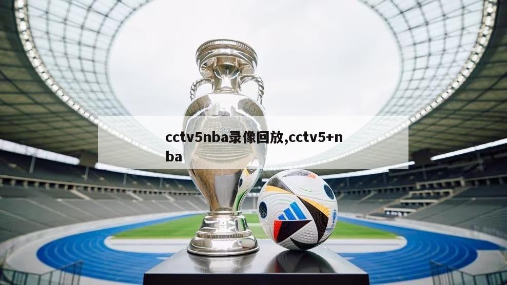 cctv5nba录像回放,cctv5+nba