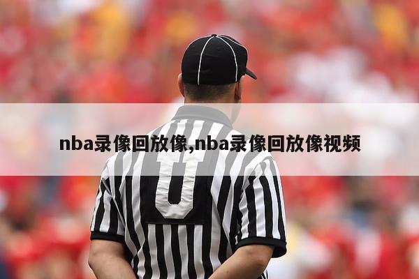 nba录像回放像,nba录像回放像视频