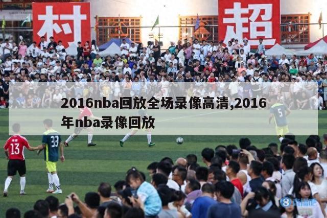 2016nba回放全场录像高清,2016年nba录像回放