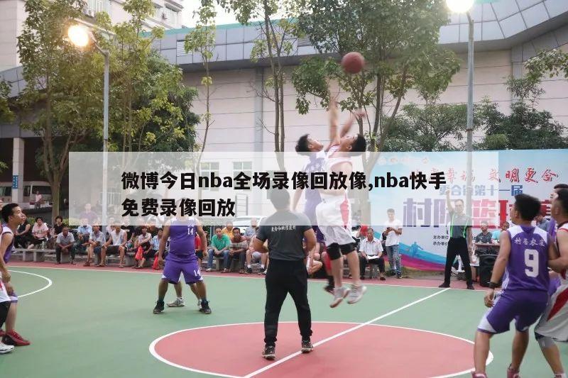 微博今日nba全场录像回放像,nba快手免费录像回放