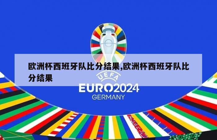 欧洲杯西班牙队比分结果,欧洲杯西班牙队比分结果