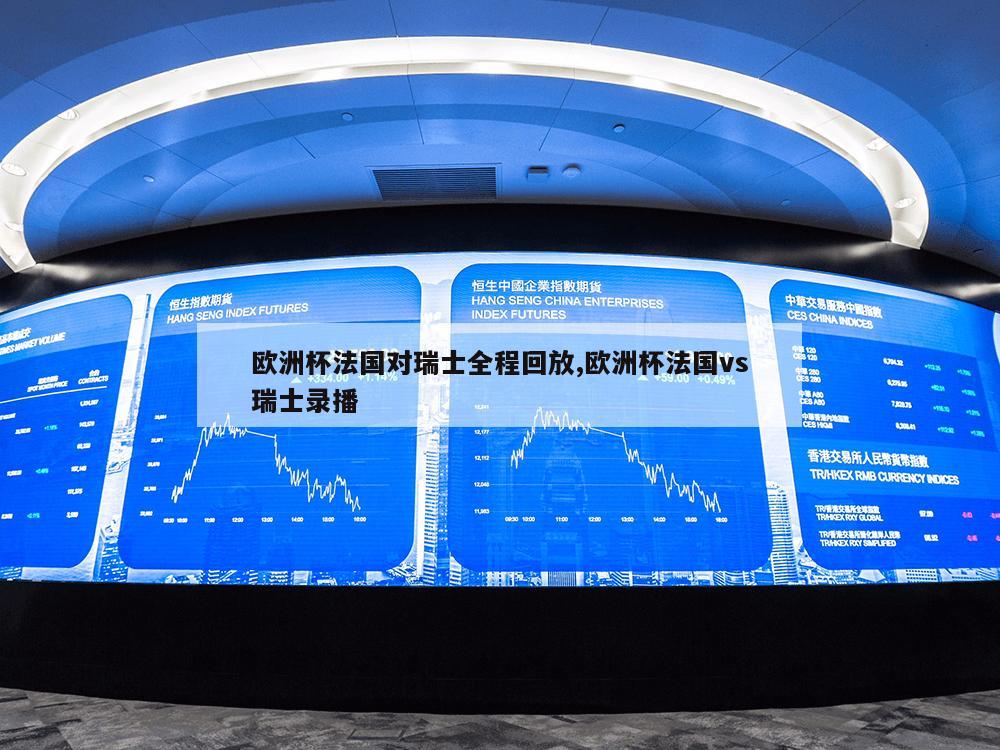 欧洲杯法国对瑞士全程回放,欧洲杯法国vs瑞士录播