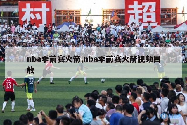 nba季前赛火箭,nba季前赛火箭视频回放