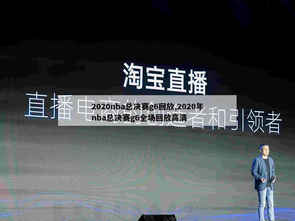 2020nba总决赛g6回放,2020年nba总决赛g6全场回放高清