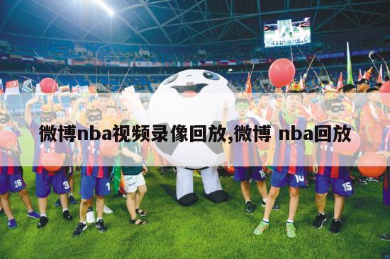 微博nba视频录像回放,微博 nba回放