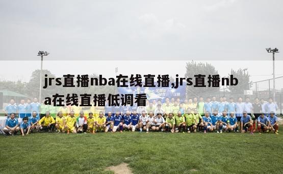 jrs直播nba在线直播,jrs直播nba在线直播低调看