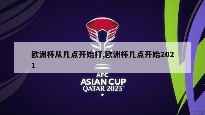 欧洲杯从几点开始打,欧洲杯几点开始2021