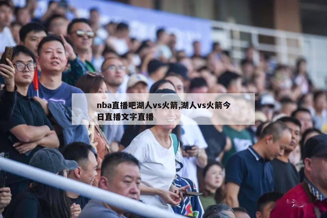 nba直播吧湖人vs火箭,湖人vs火箭今日直播文字直播