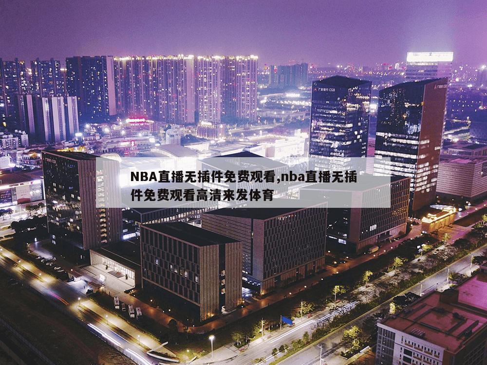 NBA直播无插件免费观看,nba直播无插件免费观看高清来发体育