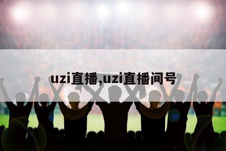 uzi直播,uzi直播间号