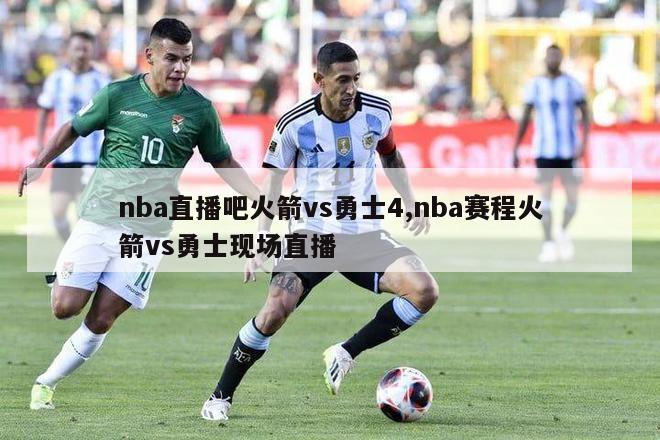 nba直播吧火箭vs勇士4,nba赛程火箭vs勇士现场直播