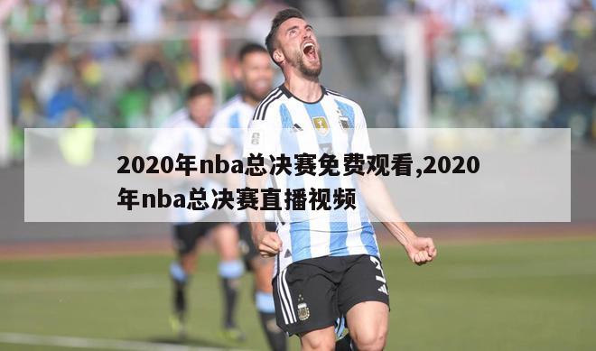 2020年nba总决赛免费观看,2020年nba总决赛直播视频