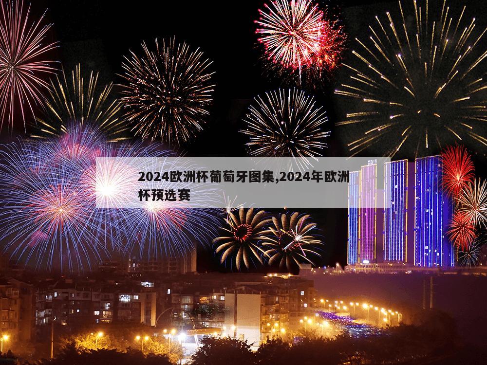 2024欧洲杯葡萄牙图集,2024年欧洲杯预选赛