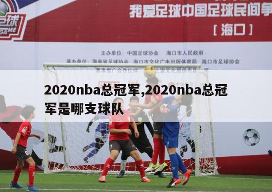 2020nba总冠军,2020nba总冠军是哪支球队