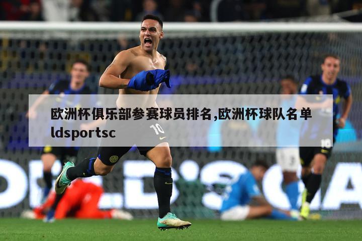 欧洲杯俱乐部参赛球员排名,欧洲杯球队名单ldsportsc