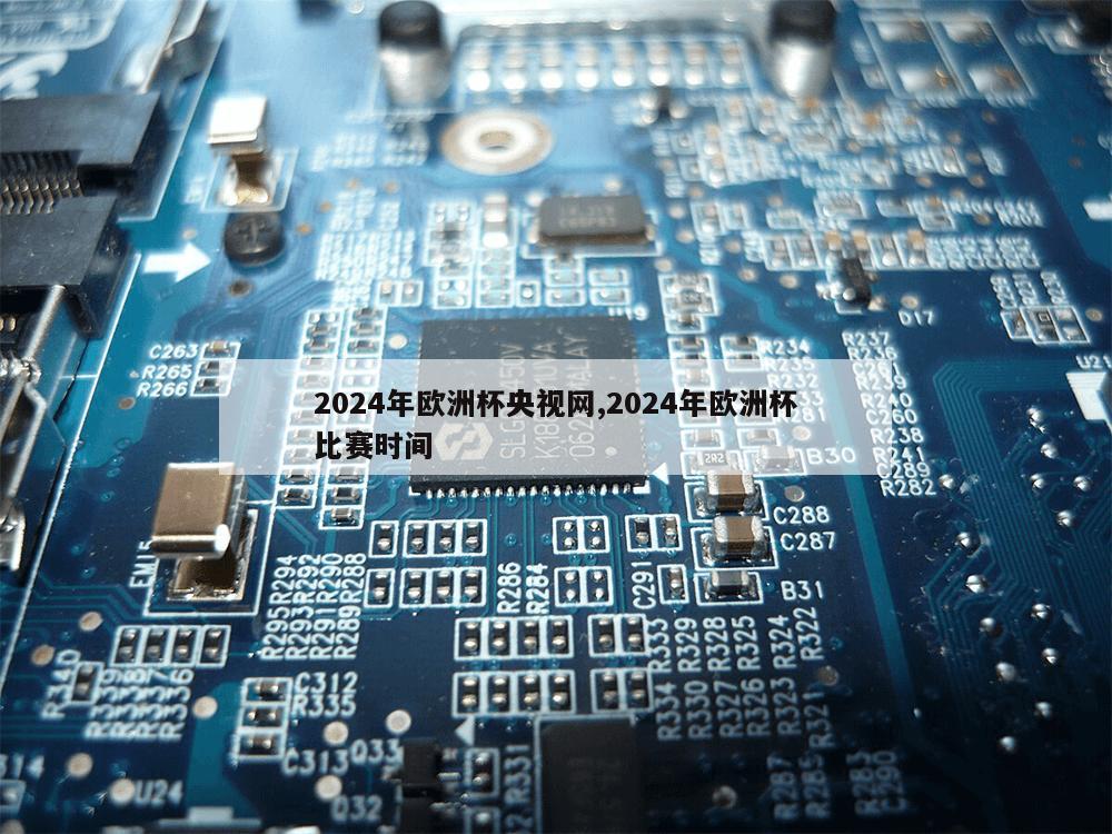 2024年欧洲杯央视网,2024年欧洲杯比赛时间