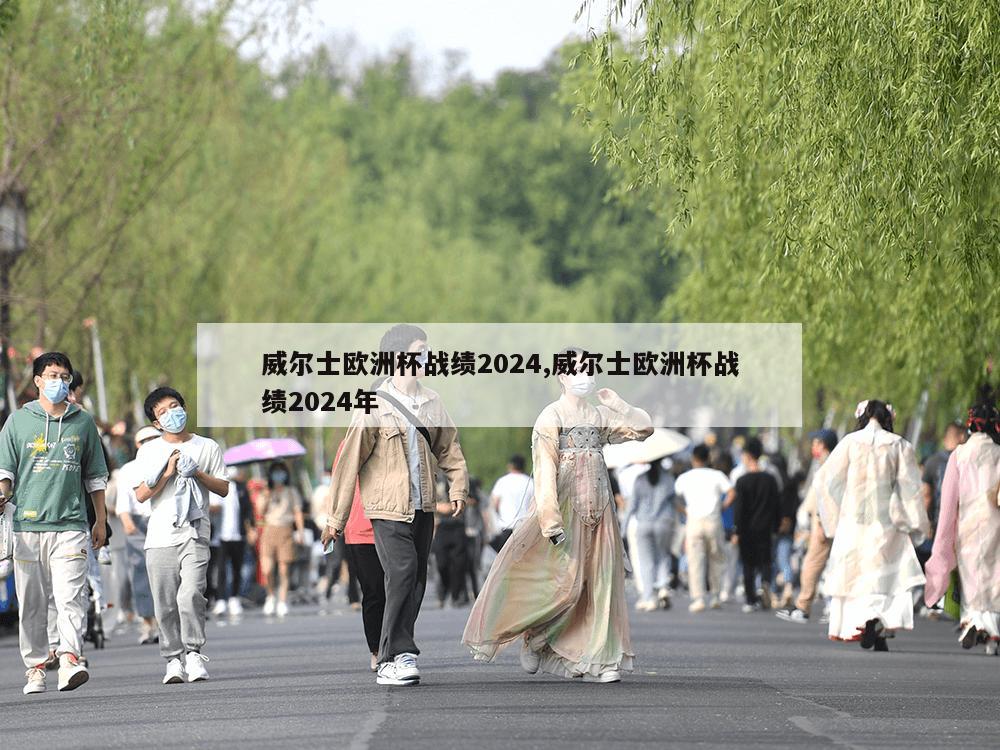 威尔士欧洲杯战绩2024,威尔士欧洲杯战绩2024年