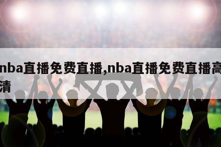 nba直播免费直播,nba直播免费直播高清