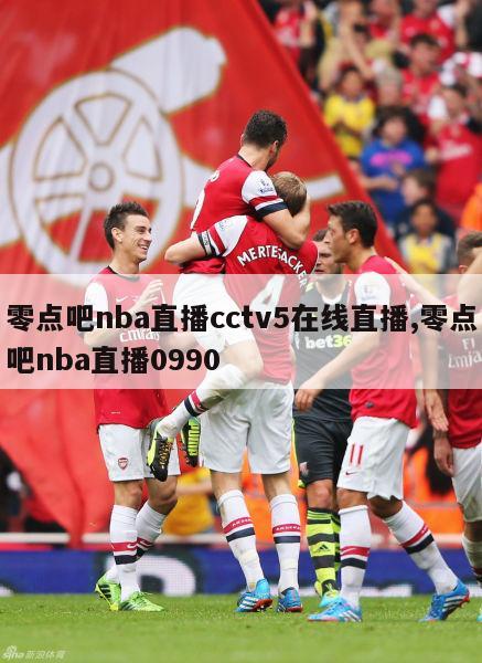 零点吧nba直播cctv5在线直播,零点吧nba直播0990