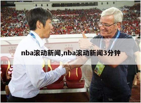 nba滚动新闻,nba滚动新闻3分钟