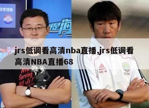 jrs低调看高清nba直播,jrs低调看高清NBA直播68