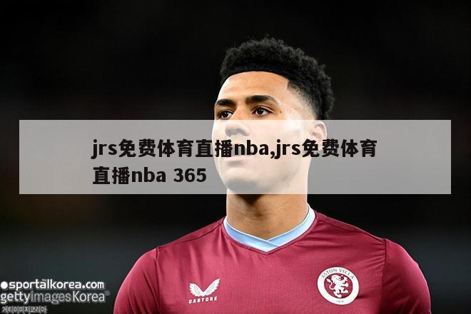 jrs免费体育直播nba,jrs免费体育直播nba 365