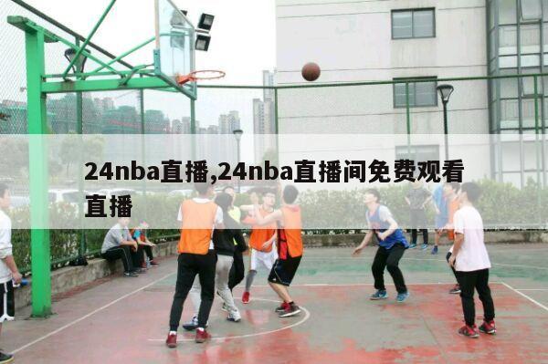 24nba直播,24nba直播间免费观看直播