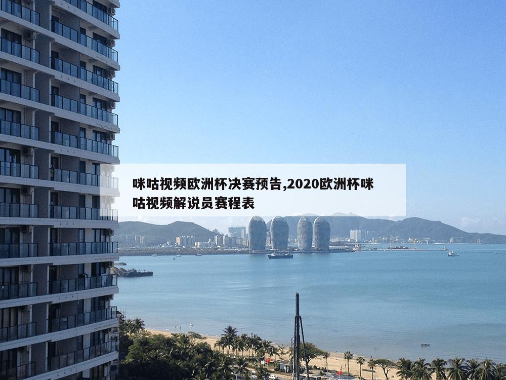 咪咕视频欧洲杯决赛预告,2020欧洲杯咪咕视频解说员赛程表