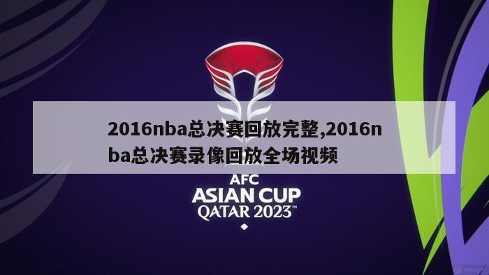 2016nba总决赛回放完整,2016nba总决赛录像回放全场视频