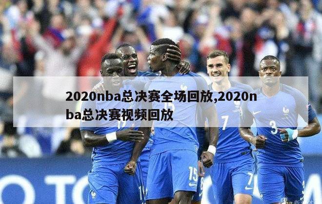 2020nba总决赛全场回放,2020nba总决赛视频回放