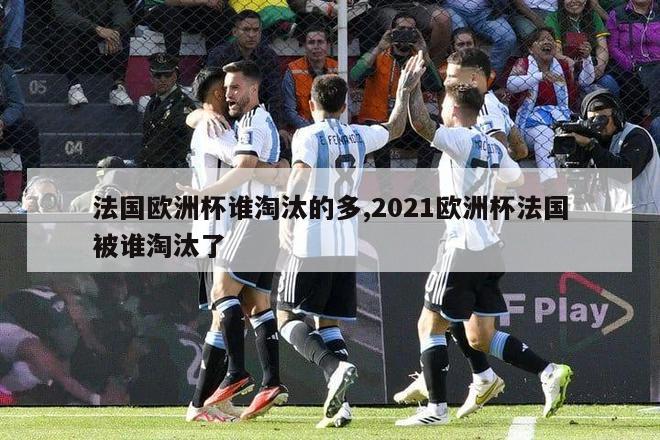 法国欧洲杯谁淘汰的多,2021欧洲杯法国被谁淘汰了