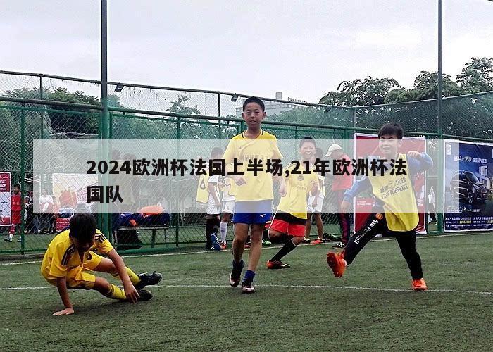 2024欧洲杯法国上半场,21年欧洲杯法国队