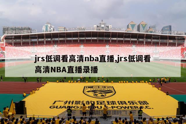 jrs低调看高清nba直播,jrs低调看高清NBA直播录播