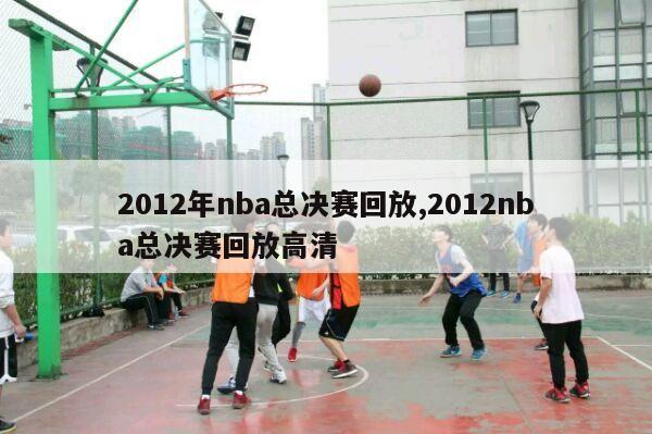 2012年nba总决赛回放,2012nba总决赛回放高清