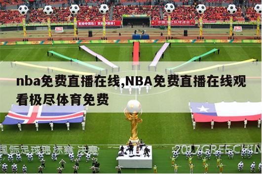 nba免费直播在线,NBA免费直播在线观看极尽体育免费