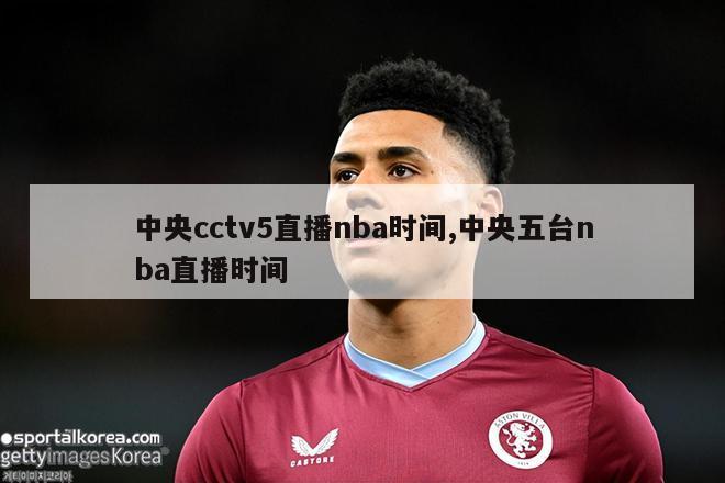 中央cctv5直播nba时间,中央五台nba直播时间