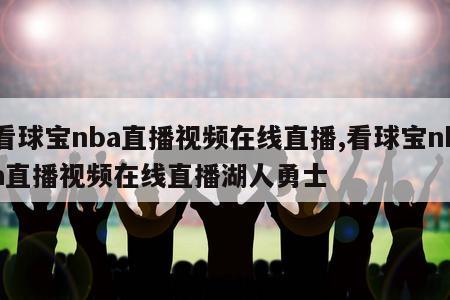 看球宝nba直播视频在线直播,看球宝nba直播视频在线直播湖人勇士