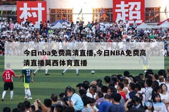 今日nba免费高清直播,今日NBA免费高清直播莫西体育直播