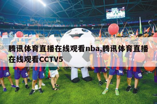 腾讯体育直播在线观看nba,腾讯体育直播在线观看CCTV5