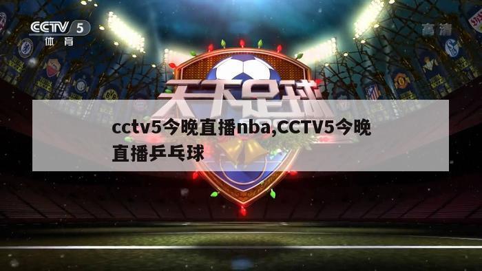 cctv5今晚直播nba,CCTV5今晚直播乒乓球