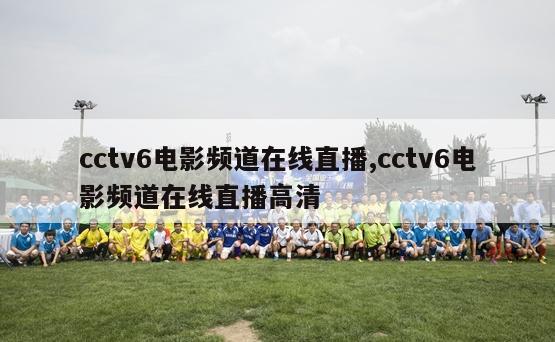 cctv6电影频道在线直播,cctv6电影频道在线直播高清