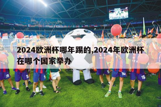 2024欧洲杯哪年踢的,2024年欧洲杯在哪个国家举办