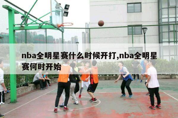 nba全明星赛什么时候开打,nba全明星赛何时开始