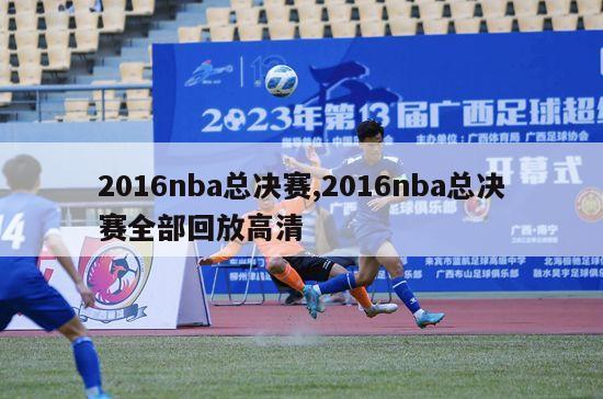 2016nba总决赛,2016nba总决赛全部回放高清